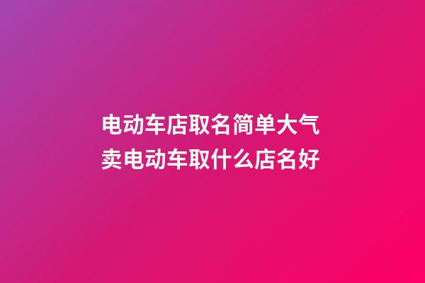 电动车店取名简单大气 卖电动车取什么店名好-第1张-店铺起名-玄机派